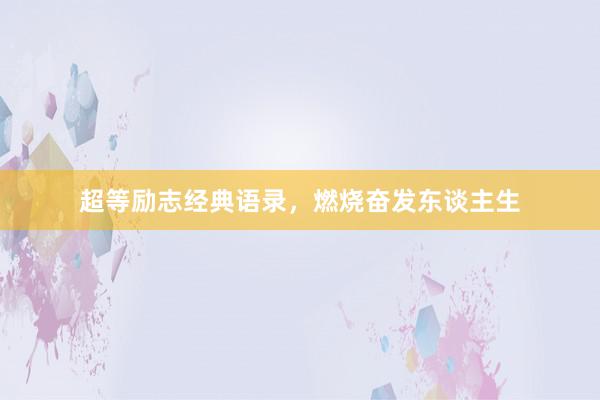 超等励志经典语录，燃烧奋发东谈主生