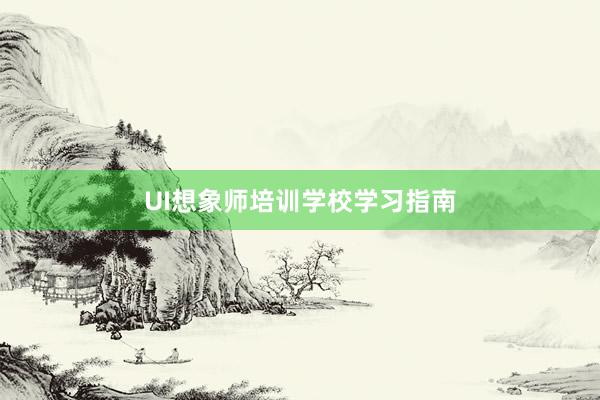 UI想象师培训学校学习指南